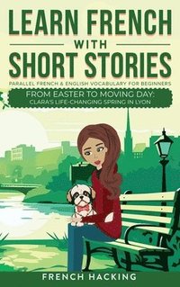 bokomslag Learn French With Short Stories - Parallel French & English Vocabulary for Beginners.  From Easter to Moving Day: Clara's Life-Changing Spring in Lyon