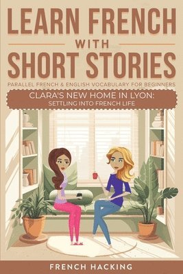 Learn French With Short Stories - Parallel French & English Vocabulary for Beginners. Clara's New Home in Lyon 1