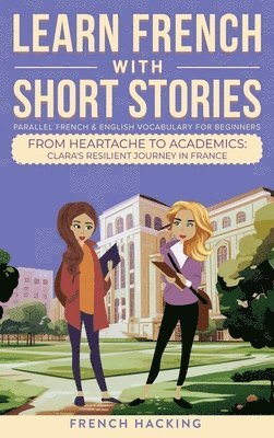 Learn French With Short Stories - Parallel French & English Vocabulary for Beginners. From Heartache to Academics 1