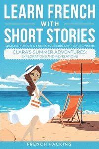 bokomslag Learn French With Short Stories - Parallel French & English Vocabulary for Beginners. Clara's Summer Adventures