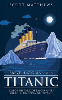 bokomslag Breve historia sobre el Titanic - Datos históricos fascinantes sobre la tragedia del Titanic