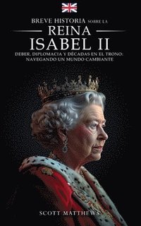 bokomslag Breve historia sobre la Reina Isabel II - Deber, diplomacia y décadas en el trono