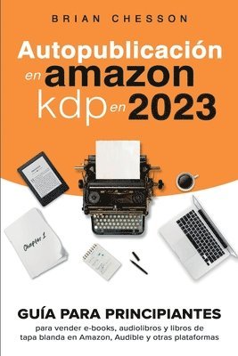 bokomslag Autopublicacin en Amazon KDP en 2023 - Gua para principiantes para vender e-books, audiolibros y libros de tapa blanda en Amazon, Audible y otras plataformas