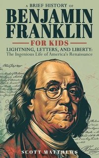 bokomslag Brief History of Ben Franklin for Kids - Lightning, Letters, and Liberty