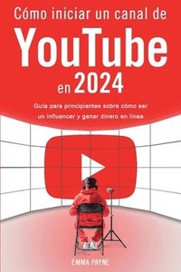 bokomslag Cmo iniciar un canal de YouTube en 2024 - Gua para principiantes sobre cmo ser un influencer y ganar dinero en lnea