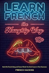 bokomslag Learn French the Naughty Way - Real-Life French Slang and Swear Words You Don't Learn In The Classroom