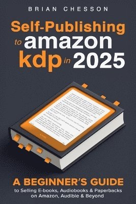 Brian Chesson - Self-Publishing To Amazon KDP In 2025 - A Beginner's Guide To Selling E-books, Audiobooks & Paperbacks On Amazon, Audible & Beyond, Häftad