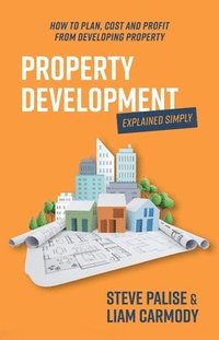 bokomslag Property Development Explained Simply: How to Plan, Cost and Profit from Developing Property