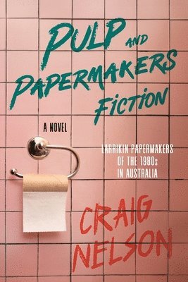 bokomslag Pulp and Papermakers Fiction: Larrikin Papermakers of the 1980's in Australia