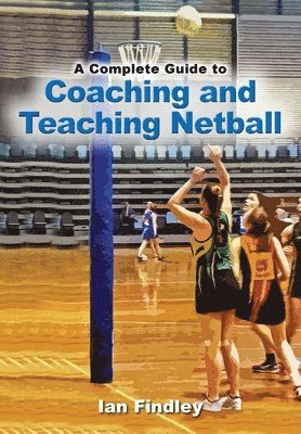 bokomslag A Complete Guide to Coaching and Teaching Netball