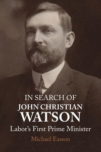 bokomslag In Search of John Christian Watson: Labor's First Prime Minister