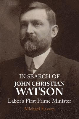 Michael Easson - In Search of John Christian Watson: Labor's First Prime Minister, Häftad
