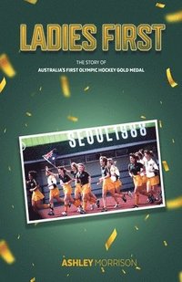 bokomslag Ladies First: The Story of Australia's First Olympic Hockey Gold Medal