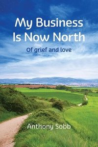 bokomslag My Business Is Now North: Of grief and love