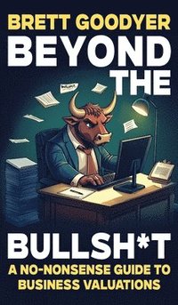 bokomslag Beyond the Bullshit: A No-Nonsense Guide to Business Valuations