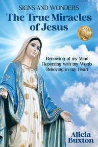 bokomslag The True Miracles of Jesus: Renewing of my Mind, Repenting with my Words, Believing in my Heart