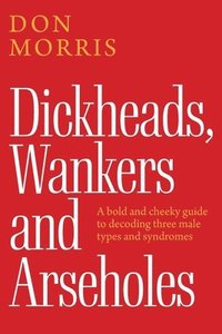 bokomslag Dickheads, Wankers and Arseholes: A bold and cheeky guide to decoding three male types and syndromes