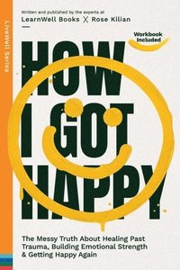 bokomslag How I Got Happy: The Messy Truth About Healing Past Trauma, Building Emotional Strength & Getting Happy Again