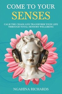 bokomslag Come to Your Senses: Calm the Chaos and Transform your Life through Total Sensory Wellbeing