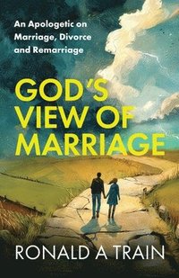 bokomslag God's View of Marriage: An Apologetic on Marriage, Divorce and Remarriage