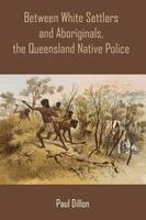 Paul Dillon - Between White Settlers and Aboriginals, the Queensland Native Police, Häftad