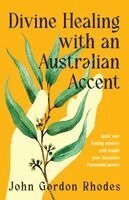 John Rhodes - Divine Healing with an Australian Accent: Ignite your healing ministry with insight from Australian Pentecostal pastors, Häftad