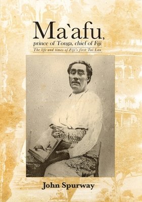 Ma`afu, prince of Tonga, chief of Fiji: The life and times of Fiji's first Tui Lau 1