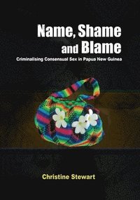 bokomslag Name, Shame and Blame: Criminalising Consensual Sex in Papua New Guinea