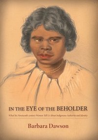 bokomslag In the Eye of the Beholder: What Six Nineteenth-century Women Tell Us About Indigenous Authority and Identity: What Six Nineteenth-century Women Tell