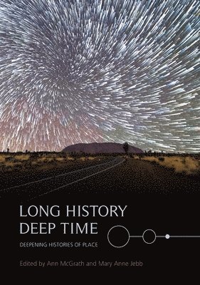 Ann McGrath, Mary Anne Jebb - Long History, Deep Time: Deepening Histories of Place, Häftad