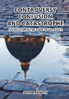 Controversy Confusion and Catastrophe - Catholicism in the Wake of Vatican II 1