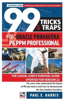 bokomslag 99 Tricks and Traps for Oracle Primavera P6 PPM Professional: The Casual User's Survival Guide Updated for Version 22