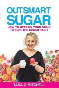 bokomslag Outsmart Sugar: How To Retrain Your Brain To Kick the Sugar Habit
