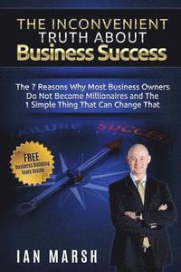 bokomslag The Inconvenient Truth About Business Success: The 7 Reasons Why Most Business Owners Do Not Become Millionaires and the 1 Simple Thing That Can Chang