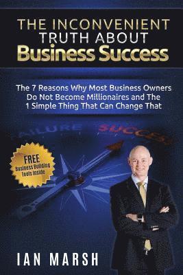 bokomslag The Inconvenient Truth About Business Success: The 7 Reasons Why Most Business Owners Do Not Become Millionaires and the 1 Simple Thing That Can Chang