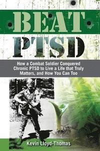 bokomslag Beat PTSD: How a Combat Soldier Conquered Chronic PTSD to Live a Life that Truly Matters, and How You Can Too