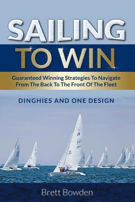 bokomslag Sailing To Win: Guaranteed Winning Strategies To Navigate From The Back To The Front Of The Fleet