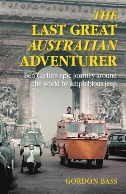 Last Great Australian Adventurer: Ben Carlin's Epic Journey Around the World by Amphibious Jeep