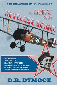 bokomslag A great and restless spirit: the incredible true story of Harry Hawker-Australian test pilot, aircraft designer, racing car driver, speedboat racer