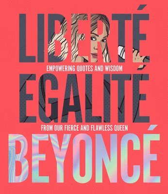 Liberté Egalité Beyoncé: Empowering Quotes and Wisdom from Our Fierce and Flawless Queen