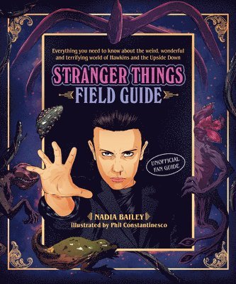 Nadia Bailey - The Stranger Things Field Guide: Everything You Need to Know about the Weird, Wonderful and Terrifying World of Hawkins and the Upside Down, Inbunden