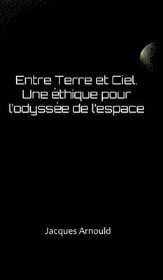 Entre Terre Et Ciel: Une Ethique Pour l'Odyssee de l'Espace