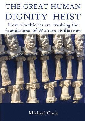 Michael Cook - The Great Human Dignity Heist: How bioethicists are trashing the foundations of Western civilization, Häftad