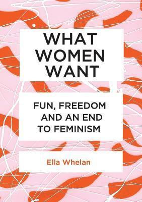 bokomslag What Women Want: Fun, Freedom and an End to Feminism