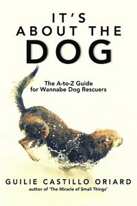bokomslag It's About the Dog - The A-Z Guide for Wannabe Dog Rescuers