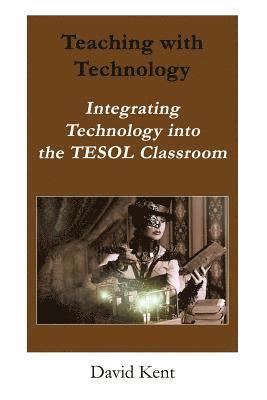 Teaching with Technology: Integrating Technology Into the Tesol Classroom