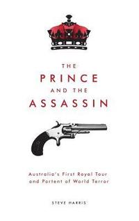 bokomslag The Prince and the Assassin: Australia's First Royal Tour and Portent of World Terror