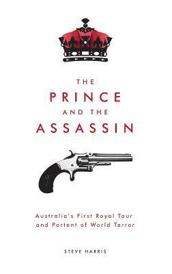 Steve Harris - The Prince and The Assassin: Australia's First Royal Tour and Portent of World Terror, Inbunden