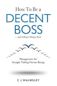 bokomslag How to Be a Decent Boss - And Still Get Things Done