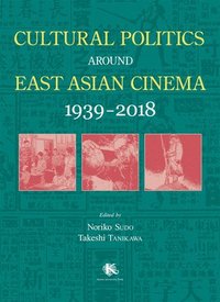 bokomslag Cultural Politics Around East Asian Cinema 1939-2018